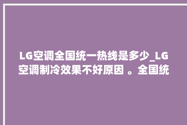 LG空调全国统一热线是多少_LG空调制冷效果不好原因 。全国统一