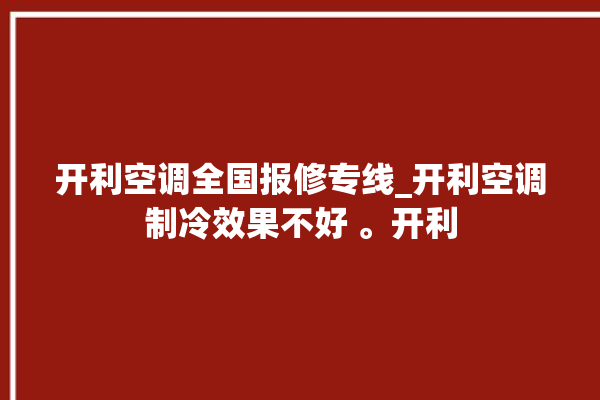 开利空调全国报修专线_开利空调制冷效果不好 。开利