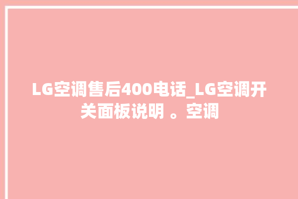 LG空调售后400电话_LG空调开关面板说明 。空调