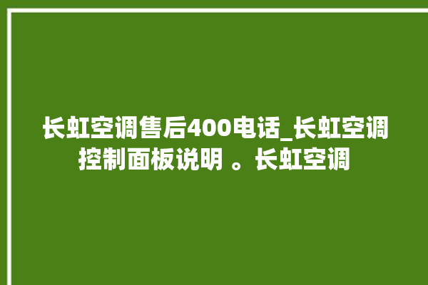 长虹空调售后400电话_长虹空调控制面板说明 。长虹空调