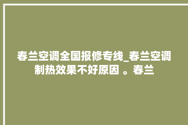 春兰空调全国报修专线_春兰空调制热效果不好原因 。春兰