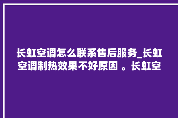 长虹空调怎么联系售后服务_长虹空调制热效果不好原因 。长虹空调