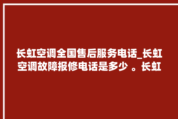 长虹空调全国售后服务电话_长虹空调故障报修电话是多少 。长虹空调