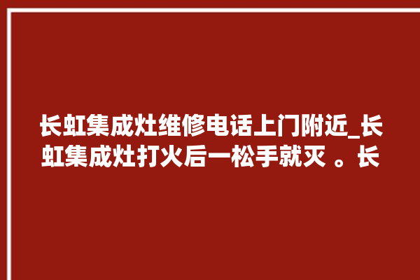 长虹集成灶维修电话上门附近_长虹集成灶打火后一松手就灭 。长虹