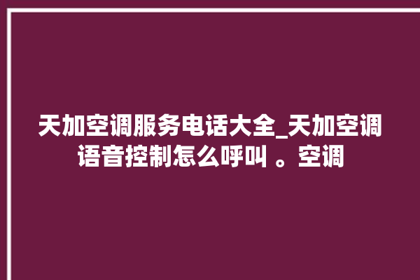 天加空调服务电话大全_天加空调语音控制怎么呼叫 。空调