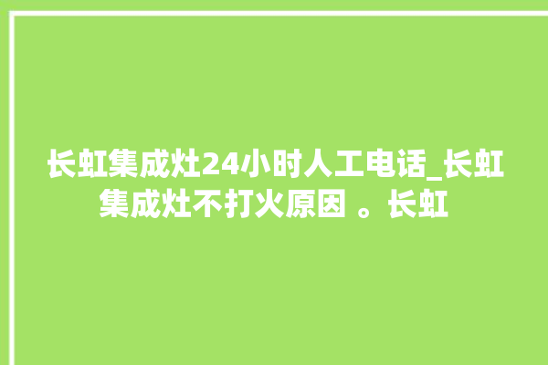 长虹集成灶24小时人工电话_长虹集成灶不打火原因 。长虹