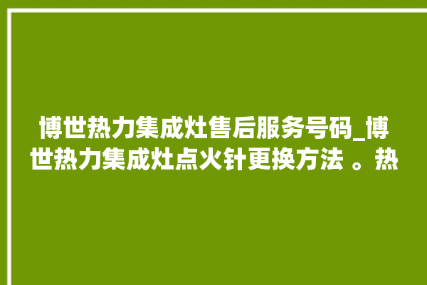 博世热力集成灶售后服务号码_博世热力集成灶点火针更换方法 。热力