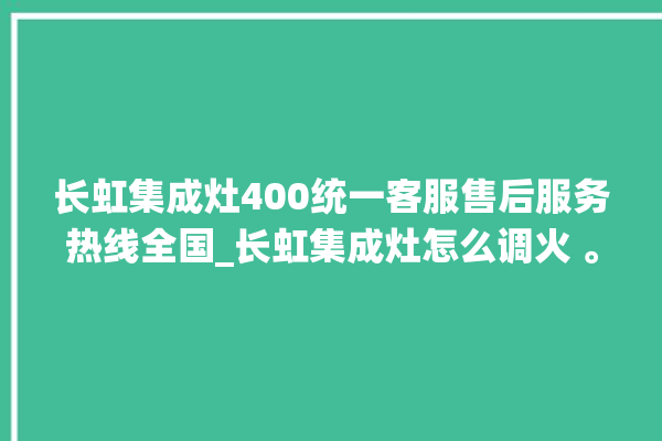 长虹集成灶400统一客服售后服务热线全国_长虹集成灶怎么调火 。长虹