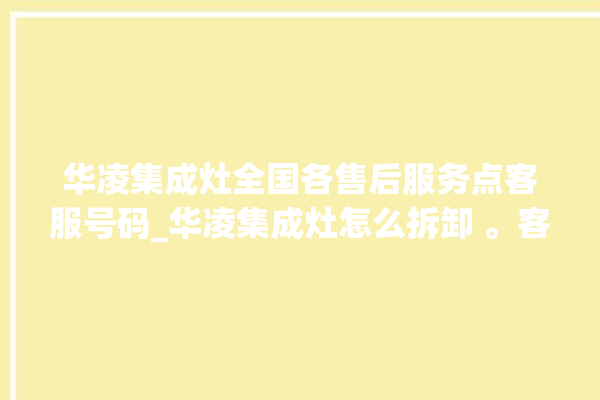 华凌集成灶全国各售后服务点客服号码_华凌集成灶怎么拆卸 。客服