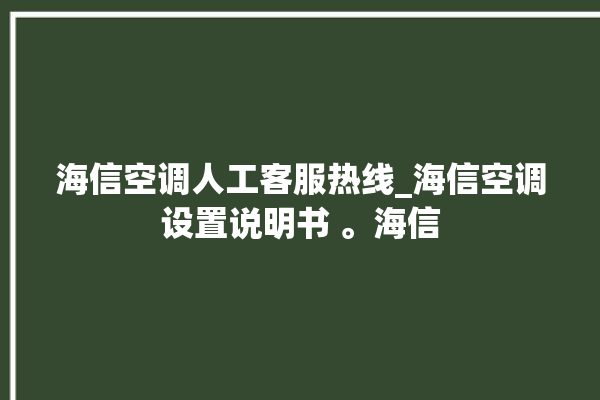 海信空调人工客服热线_海信空调设置说明书 。海信