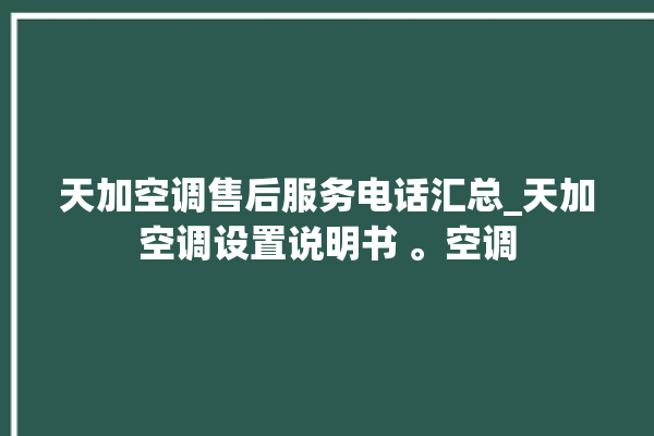 天加空调售后服务电话汇总_天加空调设置说明书 。空调