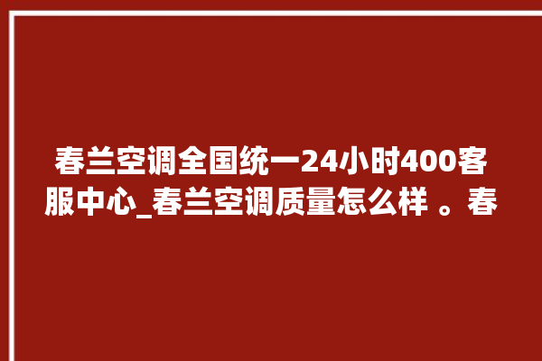 春兰空调全国统一24小时400客服中心_春兰空调质量怎么样 。春兰