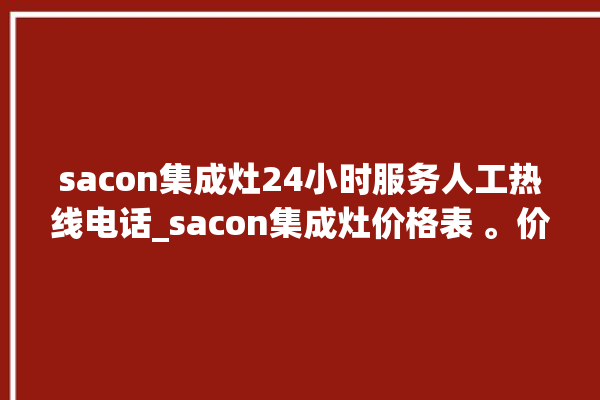 sacon集成灶24小时服务人工热线电话_sacon集成灶价格表 。价格表