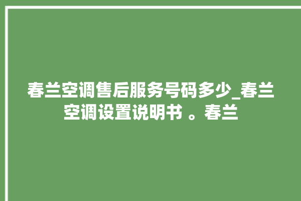 春兰空调售后服务号码多少_春兰空调设置说明书 。春兰