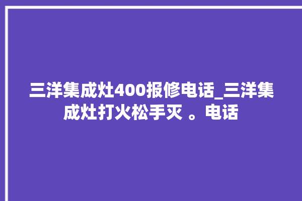 三洋集成灶400报修电话_三洋集成灶打火松手灭 。电话