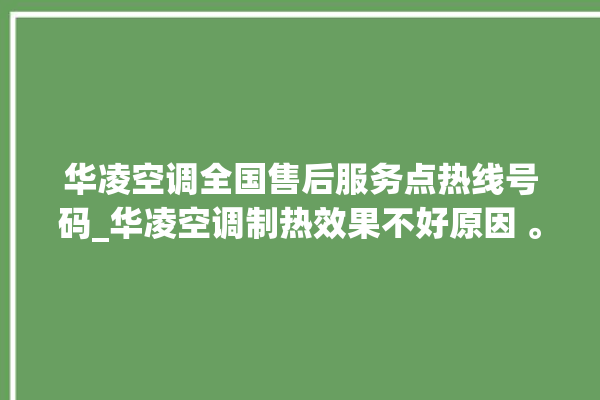 华凌空调全国售后服务点热线号码_华凌空调制热效果不好原因 。空调