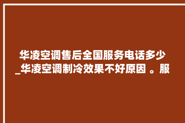 华凌空调售后全国服务电话多少_华凌空调制冷效果不好原因 。服务电话