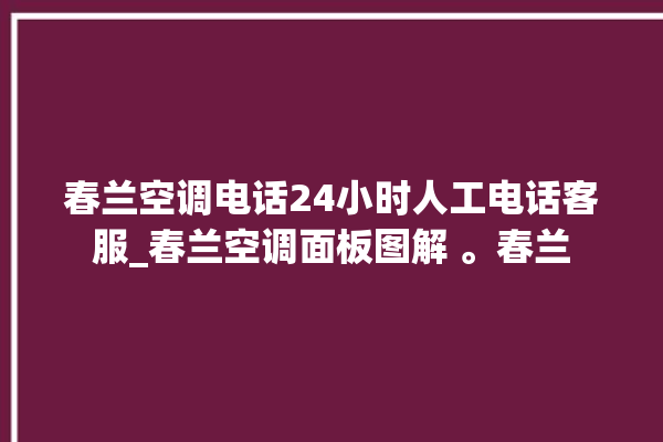 春兰空调电话24小时人工电话客服_春兰空调面板图解 。春兰