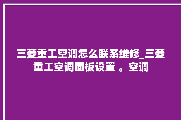 三菱重工空调怎么联系维修_三菱重工空调面板设置 。空调