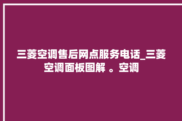 三菱空调售后网点服务电话_三菱空调面板图解 。空调