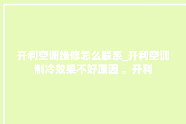 开利空调维修怎么联系_开利空调制冷效果不好原因 。开利