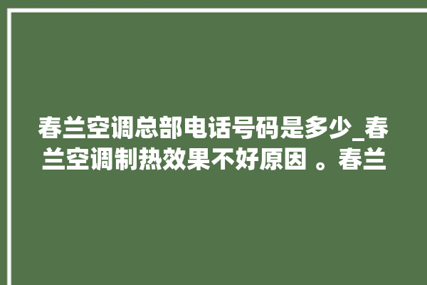 春兰空调总部电话号码是多少_春兰空调制热效果不好原因 。春兰