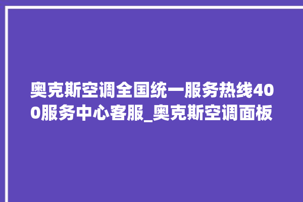 奥克斯空调全国统一服务热线400服务中心客服_奥克斯空调面板设置 。奥克斯