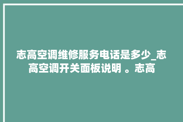 志高空调维修服务电话是多少_志高空调开关面板说明 。志高