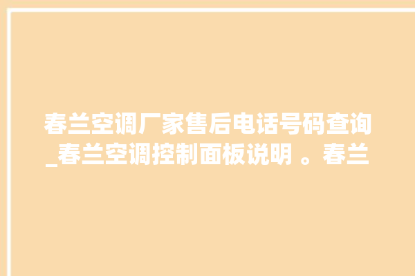 春兰空调厂家售后电话号码查询_春兰空调控制面板说明 。春兰