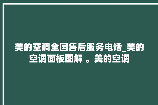 美的空调全国售后服务电话_美的空调面板图解 。美的空调