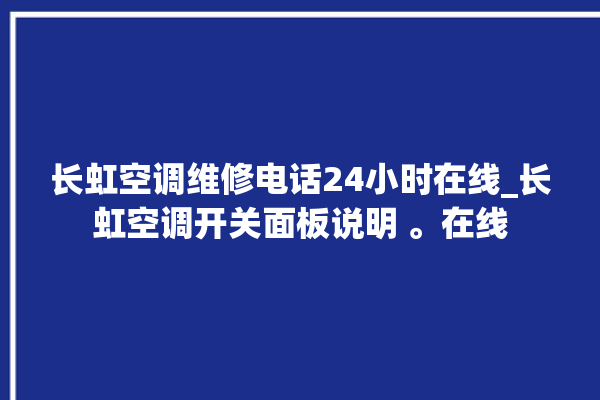 长虹空调维修电话24小时在线_长虹空调开关面板说明 。在线