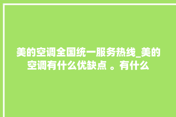 美的空调全国统一服务热线_美的空调有什么优缺点 。有什么