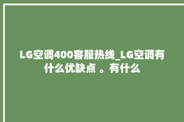 LG空调400客服热线_LG空调有什么优缺点 。有什么