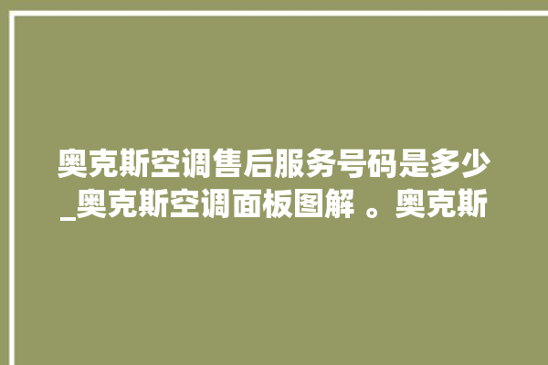 奥克斯空调售后服务号码是多少_奥克斯空调面板图解 。奥克斯