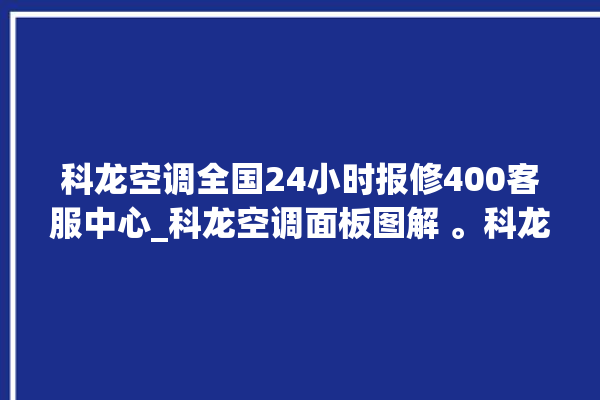 科龙空调全国24小时报修400客服中心_科龙空调面板图解 。科龙