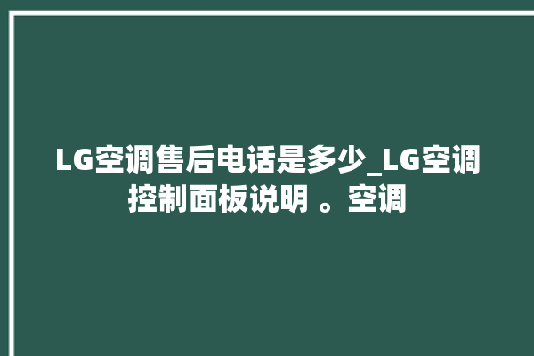 LG空调售后电话是多少_LG空调控制面板说明 。空调