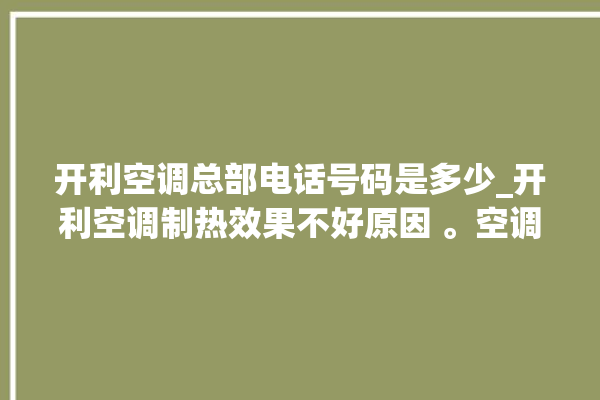 开利空调总部电话号码是多少_开利空调制热效果不好原因 。空调