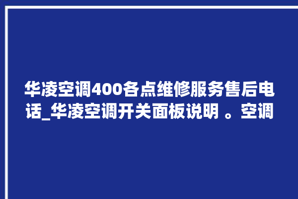 华凌空调400各点维修服务售后电话_华凌空调开关面板说明 。空调