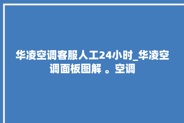 华凌空调客服人工24小时_华凌空调面板图解 。空调