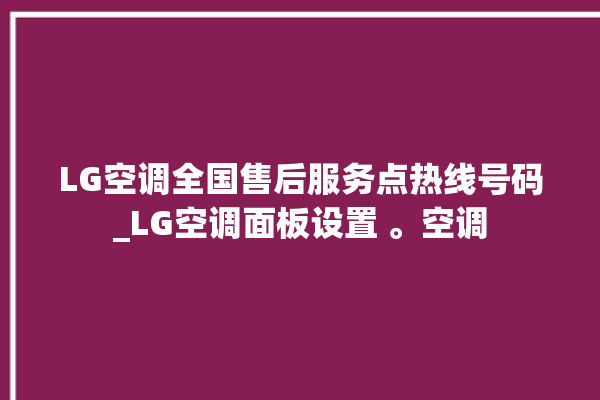 LG空调全国售后服务点热线号码_LG空调面板设置 。空调