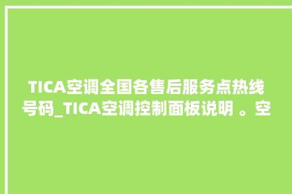 TICA空调全国各售后服务点热线号码_TICA空调控制面板说明 。空调