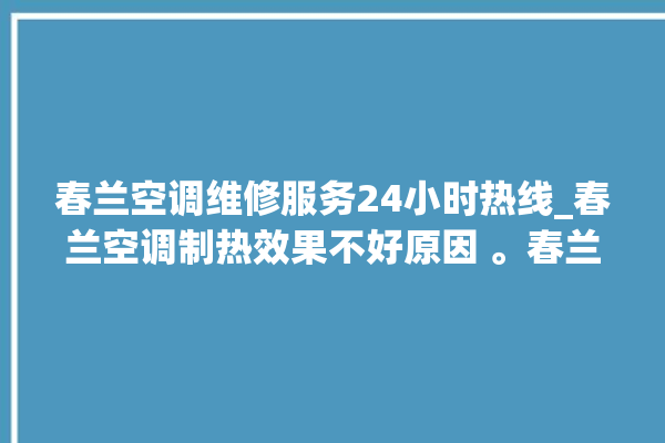 春兰空调维修服务24小时热线_春兰空调制热效果不好原因 。春兰