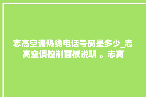 志高空调热线电话号码是多少_志高空调控制面板说明 。志高