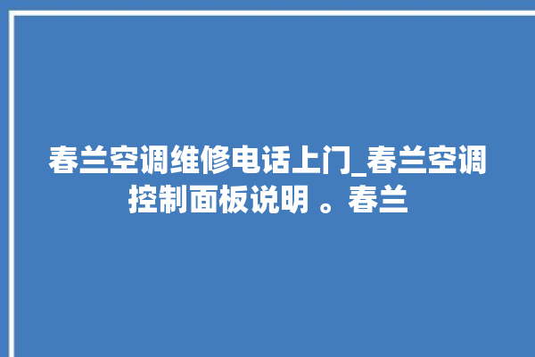 春兰空调维修电话上门_春兰空调控制面板说明 。春兰