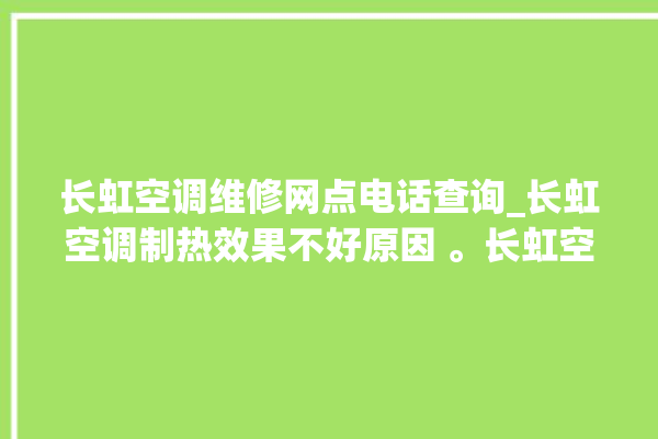 长虹空调维修网点电话查询_长虹空调制热效果不好原因 。长虹空调