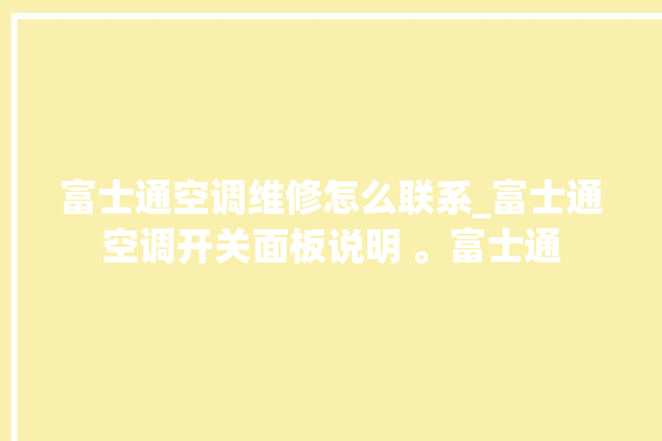 富士通空调维修怎么联系_富士通空调开关面板说明 。富士通