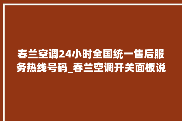 春兰空调24小时全国统一售后服务热线号码_春兰空调开关面板说明 。春兰