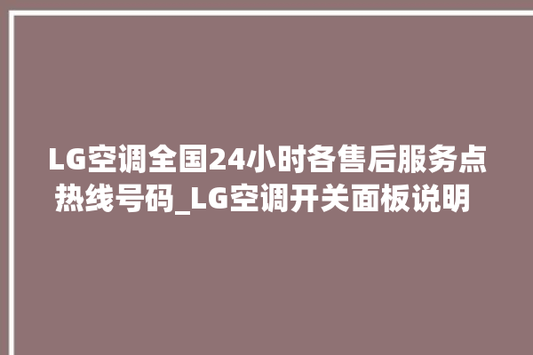 LG空调全国24小时各售后服务点热线号码_LG空调开关面板说明 。空调