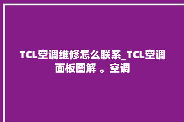 TCL空调维修怎么联系_TCL空调面板图解 。空调