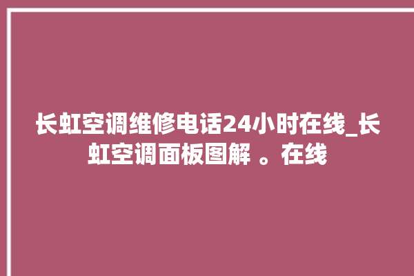 长虹空调维修电话24小时在线_长虹空调面板图解 。在线